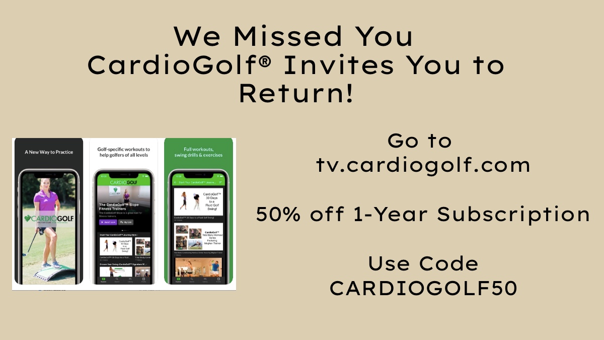Go to tv.cardiogolf.com 50% off 1-Year Subscription Use Code CARDIOGOLF50