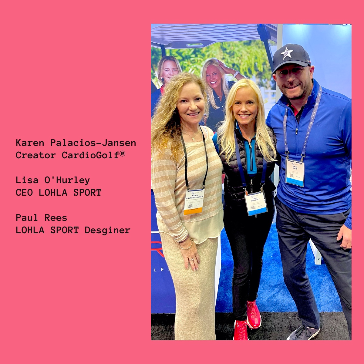Karen Palacios-Jansen Creator CardioGolf® Lisa O'Hurley CEO LOHLA SPORT Paul Rees LOHLA SPORT Desginer 
